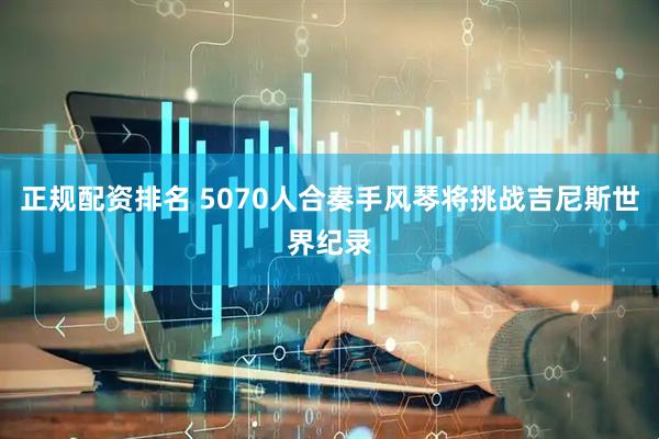 正规配资排名 5070人合奏手风琴将挑战吉尼斯世界纪录