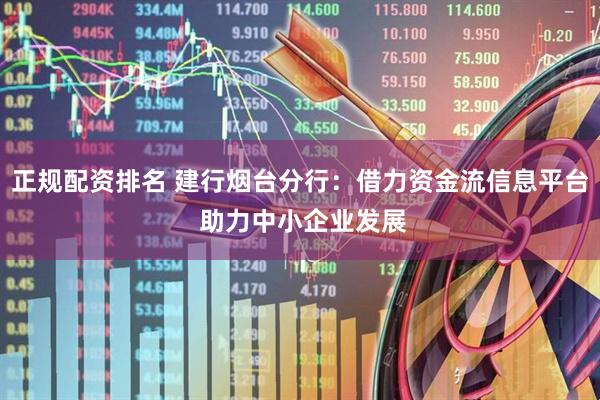正规配资排名 建行烟台分行：借力资金流信息平台 助力中小企业发展