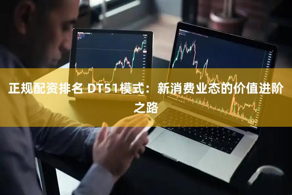 正规配资排名 DT51模式：新消费业态的价值进阶之路